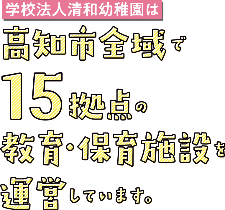 学校法人清和幼稚園は高知市全域で15拠点の教育・保育施設を運営しています。